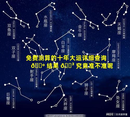 免费测算的十年大运详细查询 🌺 结果 🐳 究竟准不准呢